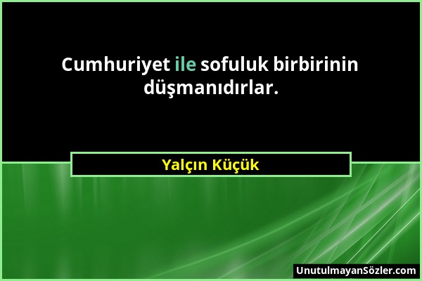 Yalçın Küçük - Cumhuriyet ile sofuluk birbirinin düşmanıdırlar....