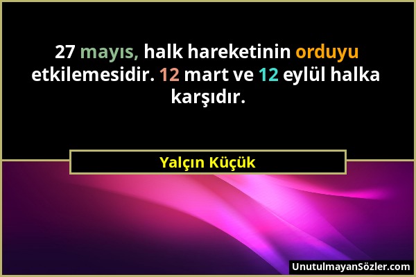 Yalçın Küçük - 27 mayıs, halk hareketinin orduyu etkilemesidir. 12 mart ve 12 eylül halka karşıdır....