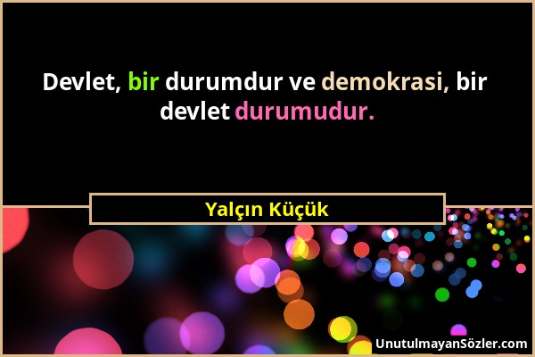 Yalçın Küçük - Devlet, bir durumdur ve demokrasi, bir devlet durumudur....