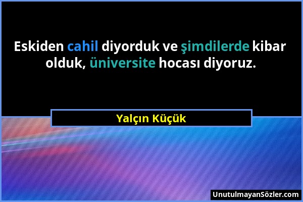 Yalçın Küçük - Eskiden cahil diyorduk ve şimdilerde kibar olduk, üniversite hocası diyoruz....