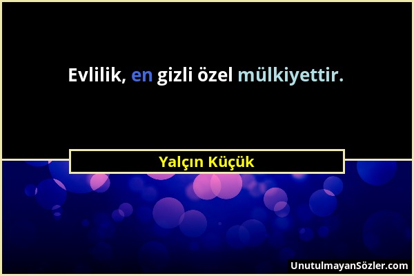 Yalçın Küçük - Evlilik, en gizli özel mülkiyettir....