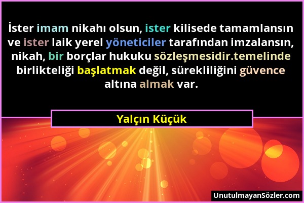 Yalçın Küçük - İster imam nikahı olsun, ister kilisede tamamlansın ve ister laik yerel yöneticiler tarafından imzalansın, nikah, bir borçlar hukuku sö...