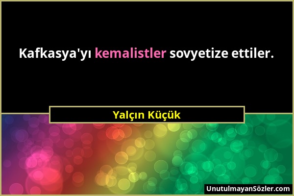 Yalçın Küçük - Kafkasya'yı kemalistler sovyetize ettiler....