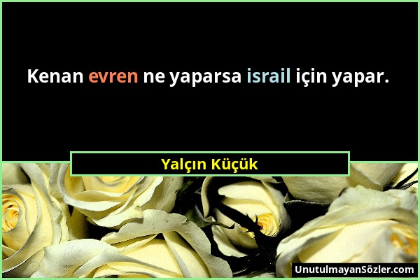 Yalçın Küçük - Kenan evren ne yaparsa israil için yapar....