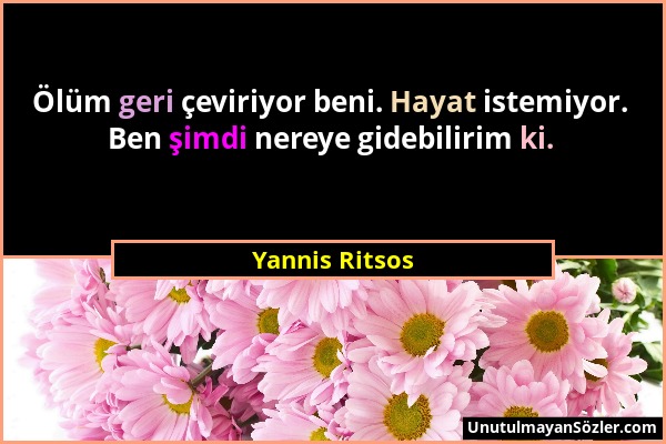 Yannis Ritsos - Ölüm geri çeviriyor beni. Hayat istemiyor. Ben şimdi nereye gidebilirim ki....