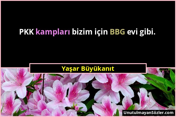 Yaşar Büyükanıt - PKK kampları bizim için BBG evi gibi....