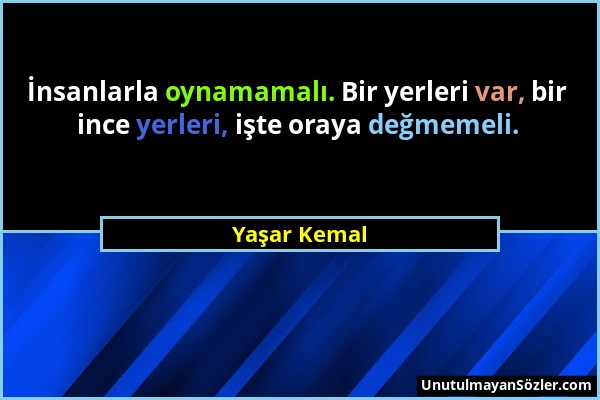 Yaşar Kemal - İnsanlarla oynamamalı. Bir yerleri var, bir ince yerleri, işte oraya değmemeli....