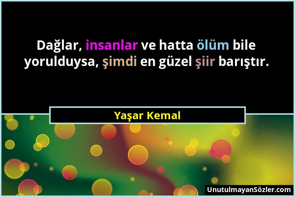 Yaşar Kemal - Dağlar, insanlar ve hatta ölüm bile yorulduysa, şimdi en güzel şiir barıştır....
