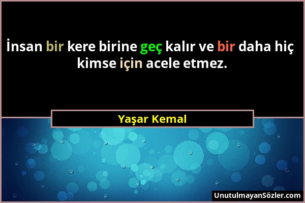 Yaşar Kemal - İnsan bir kere birine geç kalır ve bir daha hiç kimse için acele etmez....