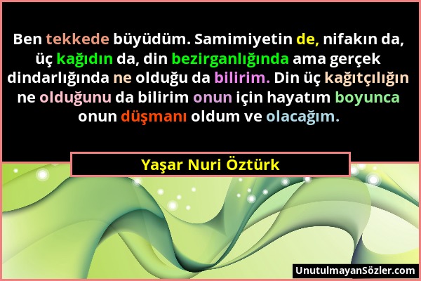 Yaşar Nuri Öztürk - Ben tekkede büyüdüm. Samimiyetin de, nifakın da, üç kağıdın da, din bezirganlığında ama gerçek dindarlığında ne olduğu da bilirim....