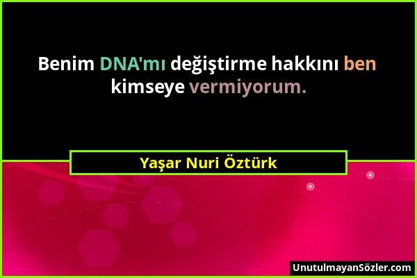 Yaşar Nuri Öztürk - Benim DNA'mı değiştirme hakkını ben kimseye vermiyorum....