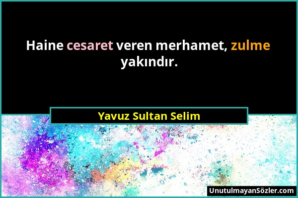 Yavuz Sultan Selim - Haine cesaret veren merhamet, zulme yakındır....
