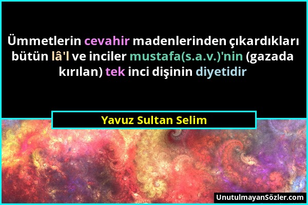 Yavuz Sultan Selim - Ümmetlerin cevahir madenlerinden çıkardıkları bütün lâ'l ve inciler mustafa(s.a.v.)'nin (gazada kırılan) tek inci dişinin diyetid...