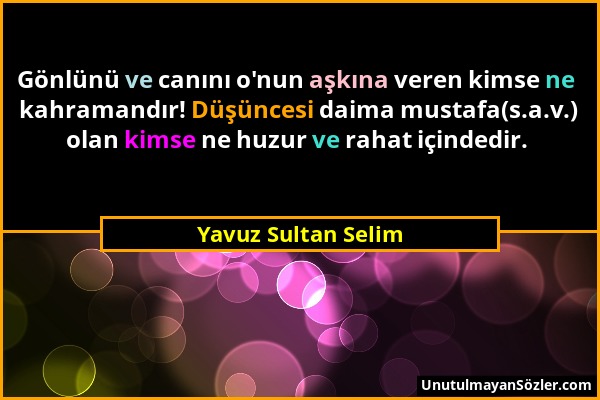 Yavuz Sultan Selim - Gönlünü ve canını o'nun aşkına veren kimse ne kahramandır! Düşüncesi daima mustafa(s.a.v.) olan kimse ne huzur ve rahat içindedir...