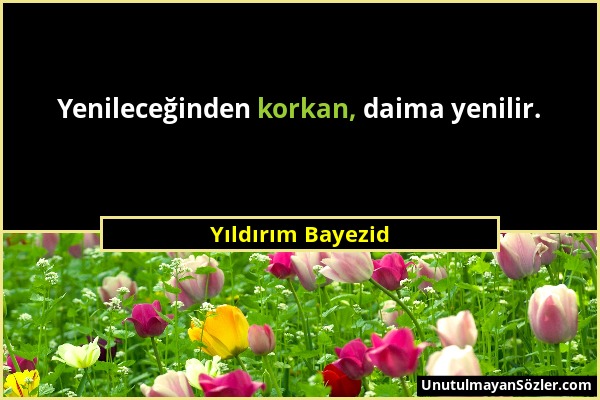 Yıldırım Bayezid - Yenileceğinden korkan, daima yenilir....