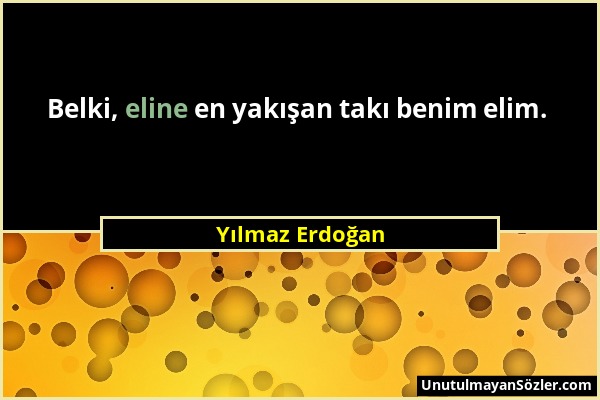 Yılmaz Erdoğan - Belki, eline en yakışan takı benim elim....