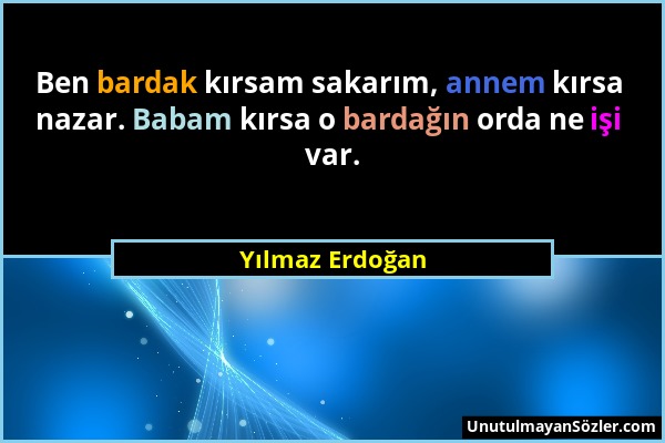 Yılmaz Erdoğan - Ben bardak kırsam sakarım, annem kırsa nazar. Babam kırsa o bardağın orda ne işi var....