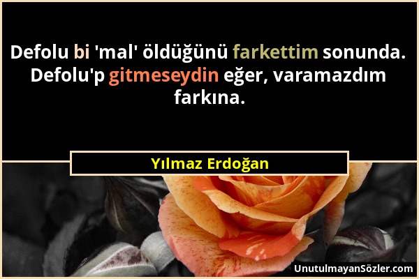 Yılmaz Erdoğan - Defolu bi 'mal' öldüğünü farkettim sonunda. Defolu'p gitmeseydin eğer, varamazdım farkına....