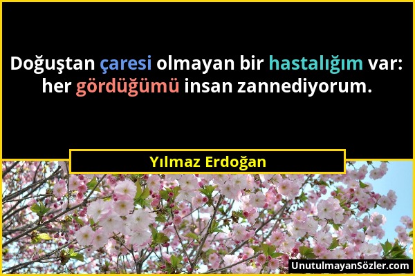 Yılmaz Erdoğan - Doğuştan çaresi olmayan bir hastalığım var: her gördüğümü insan zannediyorum....