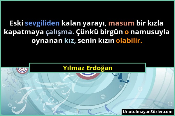 Yılmaz Erdoğan - Eski sevgiliden kalan yarayı, masum bir kızla kapatmaya çalışma. Çünkü birgün o namusuyla oynanan kız, senin kızın olabilir....