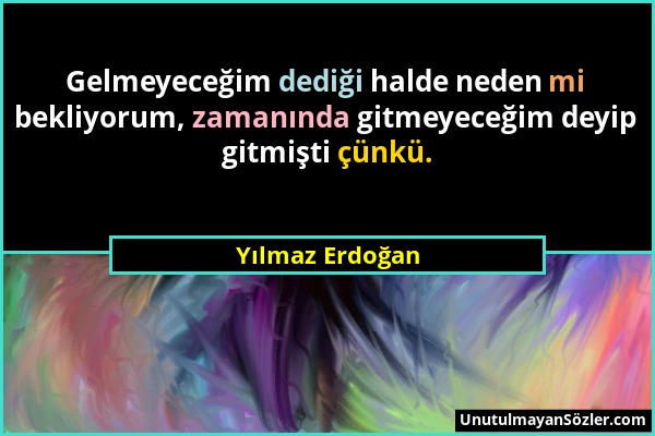 Yılmaz Erdoğan - Gelmeyeceğim dediği halde neden mi bekliyorum, zamanında gitmeyeceğim deyip gitmişti çünkü....