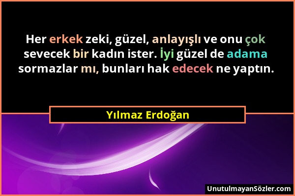 Yılmaz Erdoğan - Her erkek zeki, güzel, anlayışlı ve onu çok sevecek bir kadın ister. İyi güzel de adama sormazlar mı, bunları hak edecek ne yaptın....