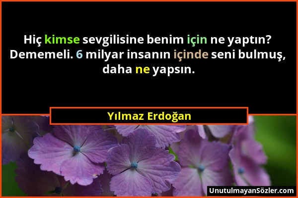 Yılmaz Erdoğan - Hiç kimse sevgilisine benim için ne yaptın? Dememeli. 6 milyar insanın içinde seni bulmuş, daha ne yapsın....