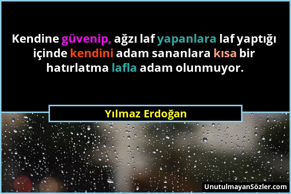 Yılmaz Erdoğan - Kendine güvenip, ağzı laf yapanlara laf yaptığı içinde kendini adam sananlara kısa bir hatırlatma lafla adam olunmuyor....