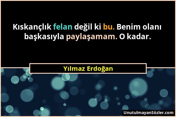 Yılmaz Erdoğan - Kıskançlık felan değil ki bu. Benim olanı başkasıyla paylaşamam. O kadar....