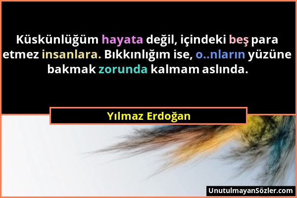 Yılmaz Erdoğan - Küskünlüğüm hayata değil, içindeki beş para etmez insanlara. Bıkkınlığım ise, o..nların yüzüne bakmak zorunda kalmam aslında....