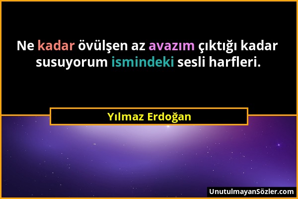 Yılmaz Erdoğan - Ne kadar övülşen az avazım çıktığı kadar susuyorum ismindeki sesli harfleri....