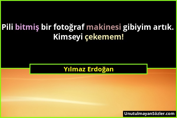 Yılmaz Erdoğan - Pili bitmiş bir fotoğraf makinesi gibiyim artık. Kimseyi çekemem!...