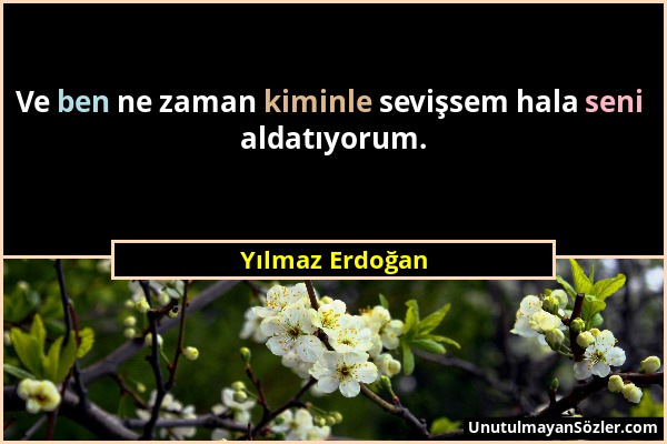 Yılmaz Erdoğan - Ve ben ne zaman kiminle sevişsem hala seni aldatıyorum....