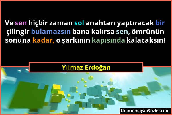 Yılmaz Erdoğan - Ve sen hiçbir zaman sol anahtarı yaptıracak bir çilingir bulamazsın bana kalırsa sen, ömrünün sonuna kadar, o şarkının kapısında kala...