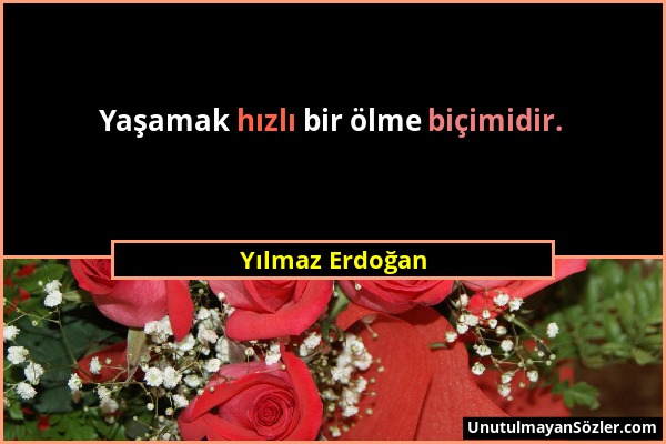 Yılmaz Erdoğan - Yaşamak hızlı bir ölme biçimidir....