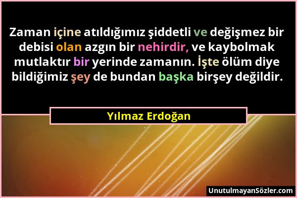 Yılmaz Erdoğan - Zaman içine atıldığımız şiddetli ve değişmez bir debisi olan azgın bir nehirdir, ve kaybolmak mutlaktır bir yerinde zamanın. İşte ölü...