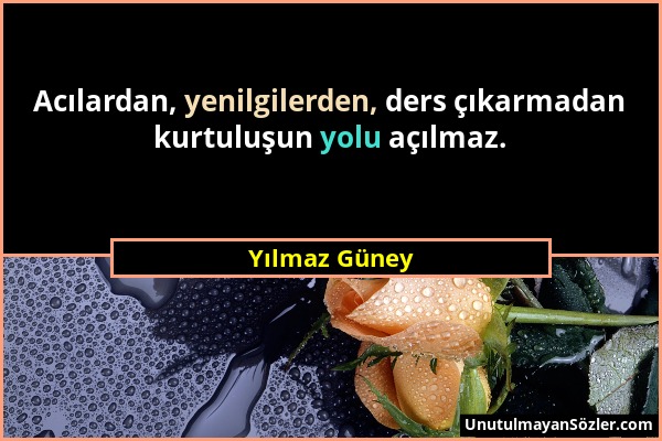 Yılmaz Güney - Acılardan, yenilgilerden, ders çıkarmadan kurtuluşun yolu açılmaz....