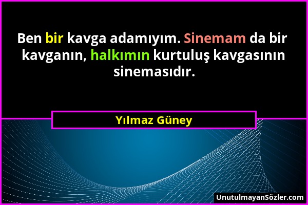 Yılmaz Güney - Ben bir kavga adamıyım. Sinemam da bir kavganın, halkımın kurtuluş kavgasının sinemasıdır....