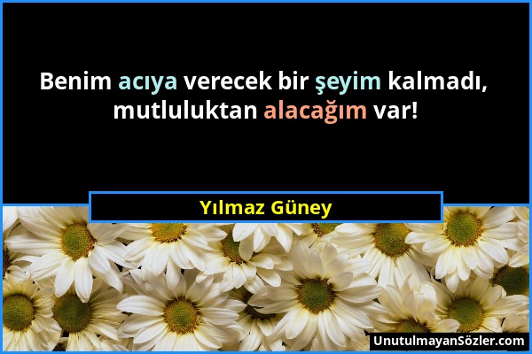 Yılmaz Güney - Benim acıya verecek bir şeyim kalmadı, mutluluktan alacağım var!...