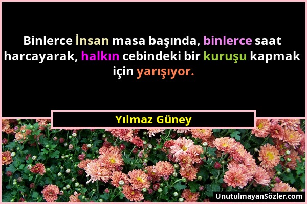 Yılmaz Güney - Binlerce İnsan masa başında, binlerce saat harcayarak, halkın cebindeki bir kuruşu kapmak için yarışıyor....