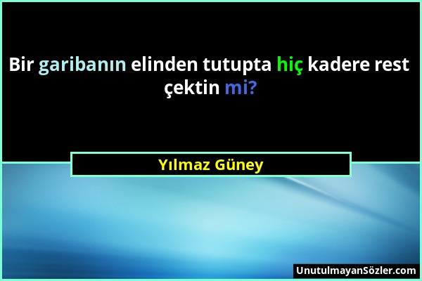 Yılmaz Güney - Bir garibanın elinden tutupta hiç kadere rest çektin mi?...