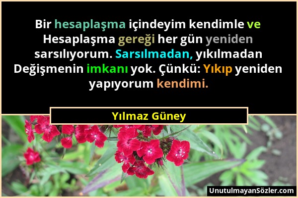 Yılmaz Güney - Bir hesaplaşma içindeyim kendimle ve Hesaplaşma gereği her gün yeniden sarsılıyorum. Sarsılmadan, yıkılmadan Değişmenin imkanı yok. Çün...