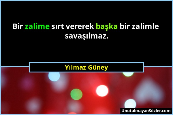 Yılmaz Güney - Bir zalime sırt vererek başka bir zalimle savaşılmaz....