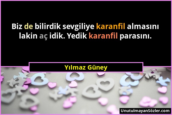 Yılmaz Güney - Biz de bilirdik sevgiliye karanfil almasını lakin aç idik. Yedik karanfil parasını....