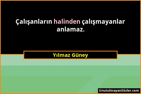 Yılmaz Güney - Çalışanların halinden çalışmayanlar anlamaz....