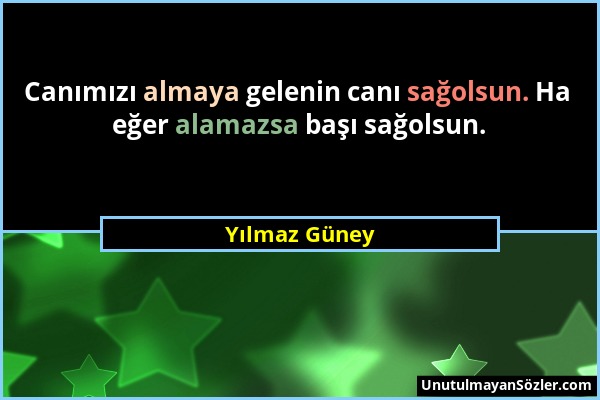 Yılmaz Güney - Canımızı almaya gelenin canı sağolsun. Ha eğer alamazsa başı sağolsun....