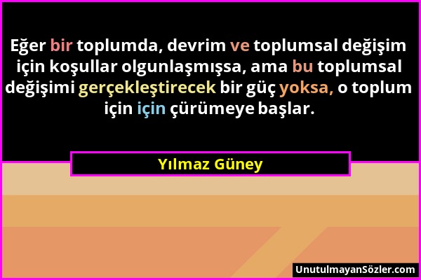 Yılmaz Güney - Eğer bir toplumda, devrim ve toplumsal değişim için koşullar olgunlaşmışsa, ama bu toplumsal değişimi gerçekleştirecek bir güç yoksa, o...