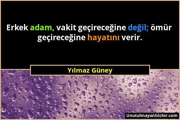 Yılmaz Güney - Erkek adam, vakit geçireceğine değil; ömür geçireceğine hayatını verir....