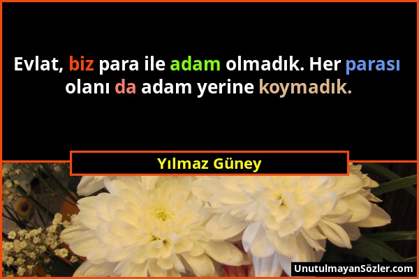 Yılmaz Güney - Evlat, biz para ile adam olmadık. Her parası olanı da adam yerine koymadık....