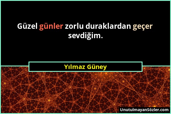 Yılmaz Güney - Güzel günler zorlu duraklardan geçer sevdiğim....